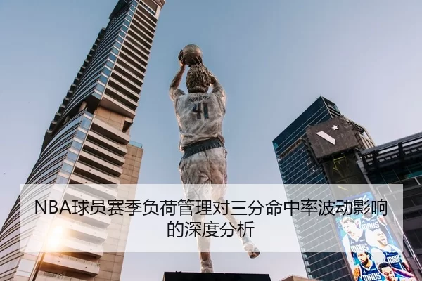 NBA球员赛季负荷管理对三分命中率波动影响的深度分析