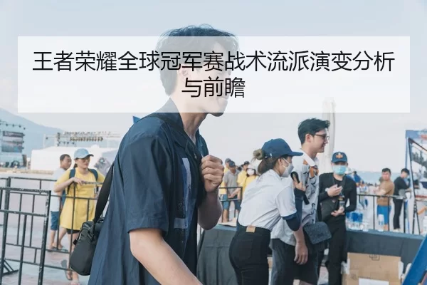王者荣耀全球冠军赛战术流派演变分析与前瞻